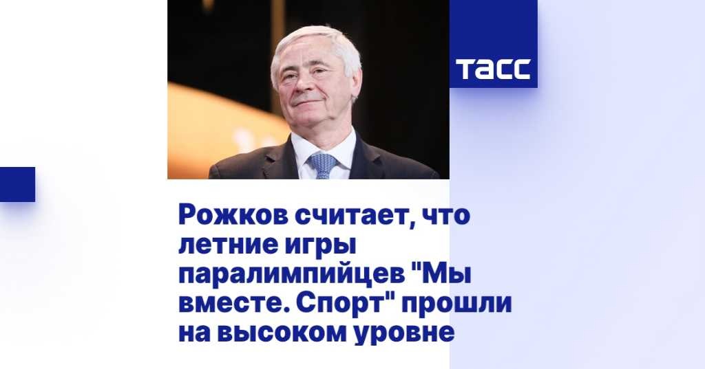 ТАСС: Рожков считает, что летние игры паралимпийцев "Мы вместе. Спорт" прошли на высоком уровне