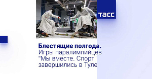 ТАСС: Блестящие полгода. Игры паралимпийцев "Мы вместе. Спорт" завершились в Туле