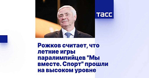 ТАСС: Рожков считает, что летние игры паралимпийцев "Мы вместе. Спорт" прошли на высоком уровне